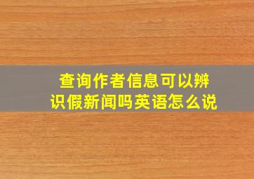 查询作者信息可以辨识假新闻吗英语怎么说