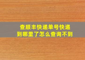 查顺丰快递单号快递到哪里了怎么查询不到