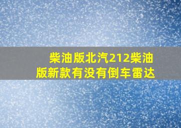 柴油版北汽212柴油版新款有没有倒车雷达