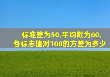 标准差为50,平均数为60,各标志值对100的方差为多少