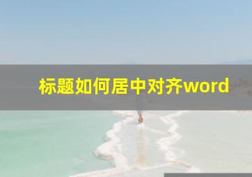 标题如何居中对齐word