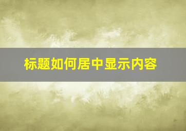 标题如何居中显示内容