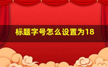 标题字号怎么设置为18