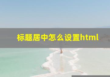 标题居中怎么设置html