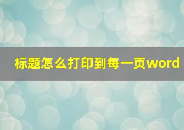 标题怎么打印到每一页word