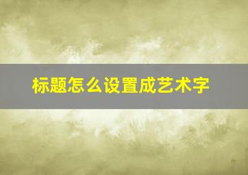 标题怎么设置成艺术字