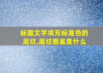 标题文字填充标准色的底纹,底纹图案是什么