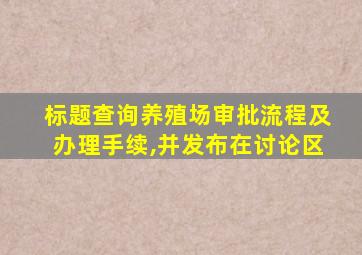 标题查询养殖场审批流程及办理手续,并发布在讨论区