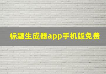 标题生成器app手机版免费