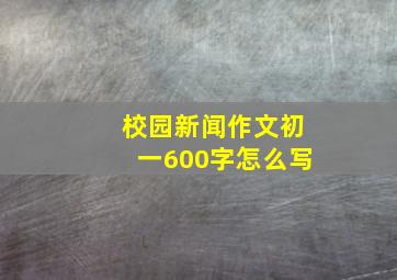 校园新闻作文初一600字怎么写