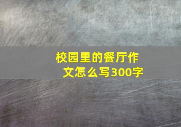 校园里的餐厅作文怎么写300字