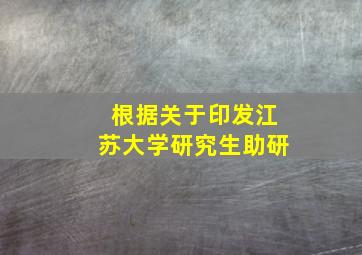 根据关于印发江苏大学研究生助研