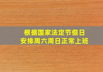 根据国家法定节假日安排周六周日正常上班