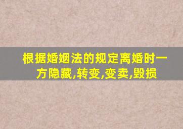 根据婚姻法的规定离婚时一方隐藏,转变,变卖,毁损