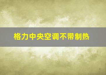 格力中央空调不带制热