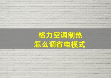 格力空调制热怎么调省电模式