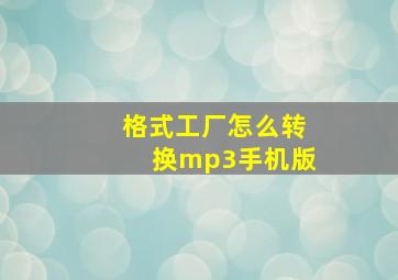 格式工厂怎么转换mp3手机版