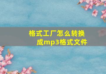 格式工厂怎么转换成mp3格式文件