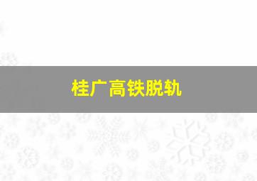 桂广高铁脱轨