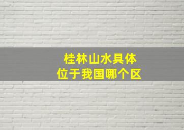 桂林山水具体位于我国哪个区