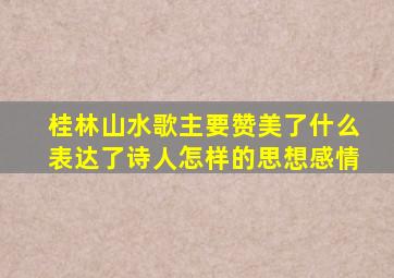 桂林山水歌主要赞美了什么表达了诗人怎样的思想感情