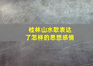 桂林山水歌表达了怎样的思想感情