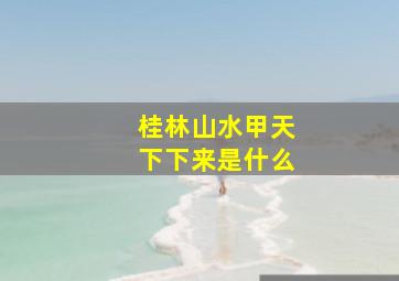 桂林山水甲天下下来是什么