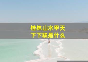 桂林山水甲天下下联是什么