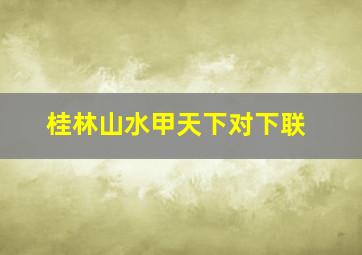 桂林山水甲天下对下联