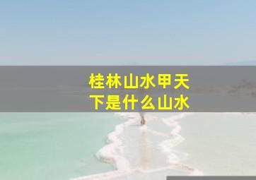 桂林山水甲天下是什么山水