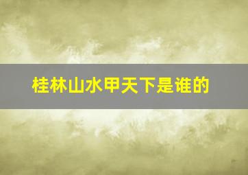 桂林山水甲天下是谁的