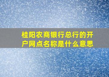 桂阳农商银行总行的开户网点名称是什么意思