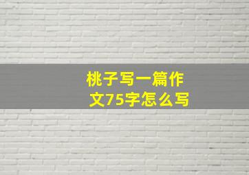 桃子写一篇作文75字怎么写