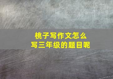 桃子写作文怎么写三年级的题目呢