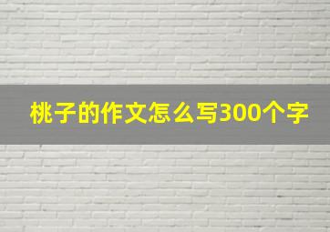 桃子的作文怎么写300个字