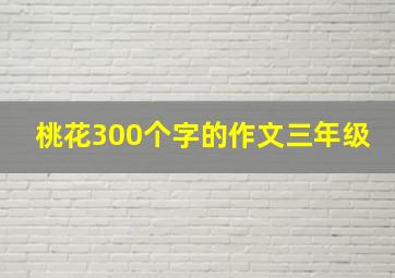 桃花300个字的作文三年级