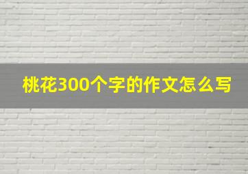 桃花300个字的作文怎么写