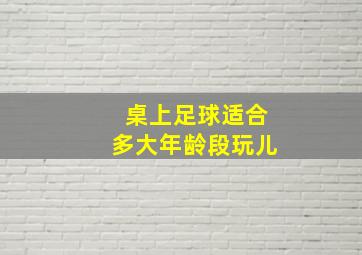 桌上足球适合多大年龄段玩儿