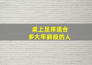 桌上足球适合多大年龄段的人