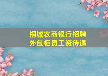 桐城农商银行招聘外包柜员工资待遇