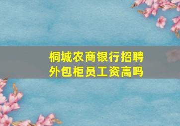 桐城农商银行招聘外包柜员工资高吗