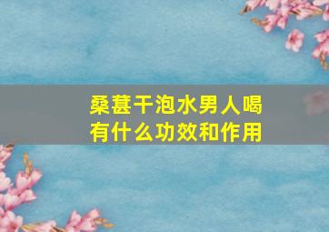 桑葚干泡水男人喝有什么功效和作用