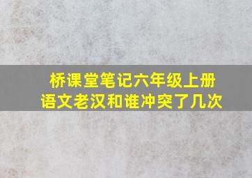 桥课堂笔记六年级上册语文老汉和谁冲突了几次