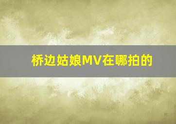 桥边姑娘MV在哪拍的