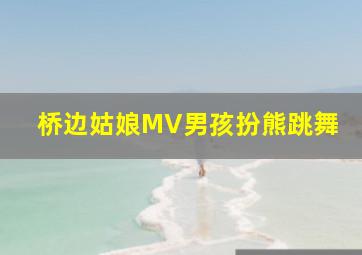 桥边姑娘MV男孩扮熊跳舞