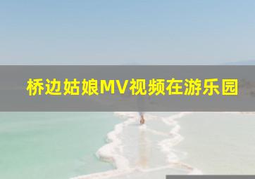 桥边姑娘MV视频在游乐园