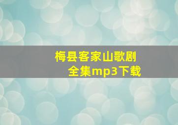 梅县客家山歌剧全集mp3下载