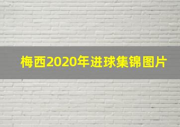 梅西2020年进球集锦图片