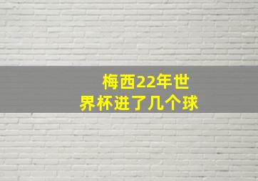 梅西22年世界杯进了几个球