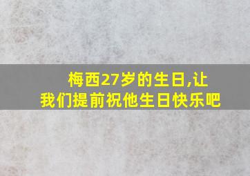 梅西27岁的生日,让我们提前祝他生日快乐吧